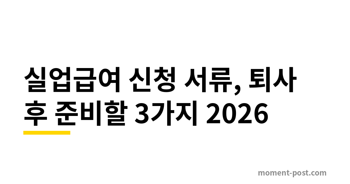 실업급여 신청 서류, 퇴사 후 준비할 3가지 2026